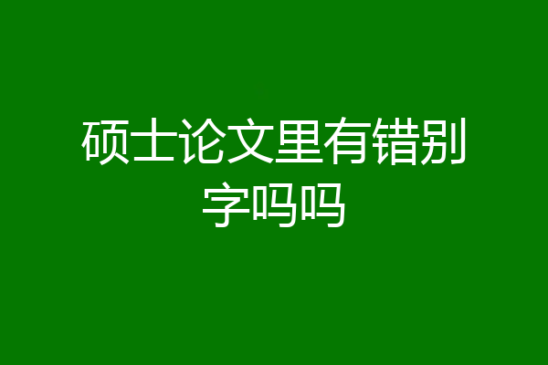 硕士论文里有错别字吗吗