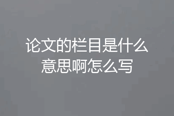 论文的栏目是什么意思啊怎么写