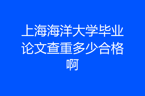 上海海洋大学毕业论文查重多少合格啊