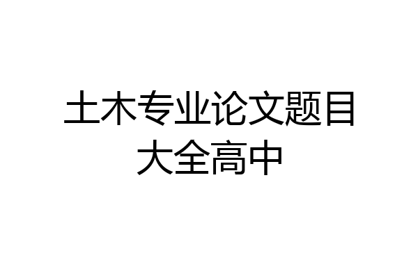 土木专业论文题目大全高中