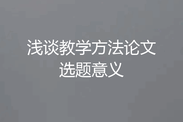 浅谈教学方法论文选题意义