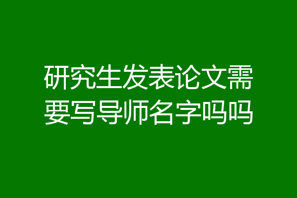 研究生发表论文需要写导师名字吗吗