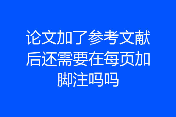 论文加了参考文献后还需要在每页加脚注吗吗