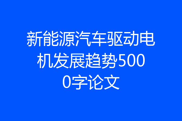 新能源汽车驱动电机发展趋势5000字论文