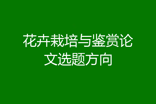 花卉栽培与鉴赏论文选题方向