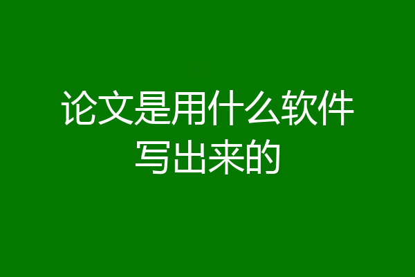 论文是用什么软件写出来的