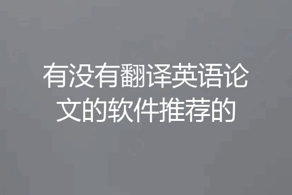 有没有翻译英语论文的软件推荐的