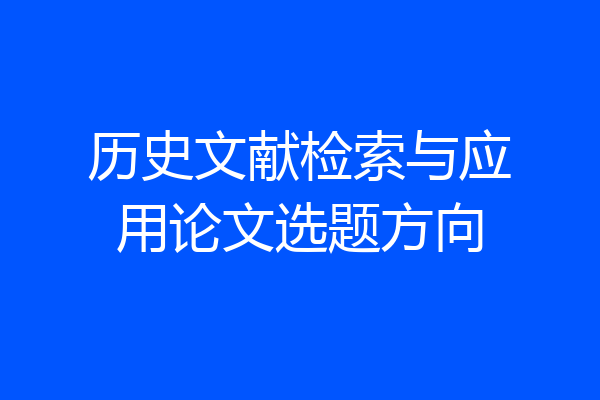 历史文献检索与应用论文选题方向