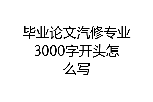 毕业论文汽修专业3000字开头怎么写