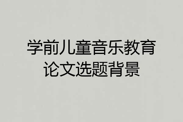学前儿童音乐教育论文选题背景