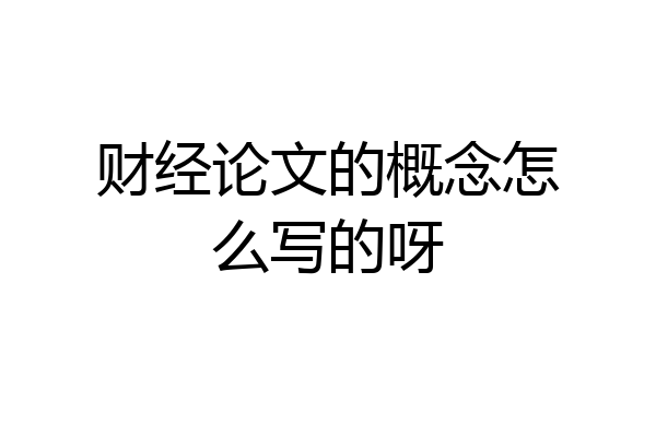 财经论文的概念怎么写的呀