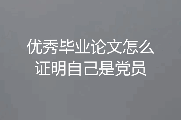 优秀毕业论文怎么证明自己是党员