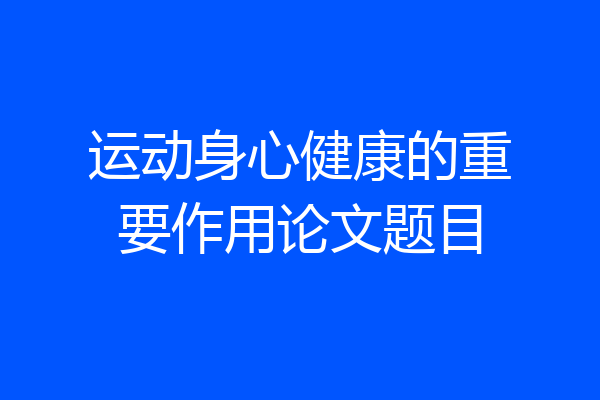 运动身心健康的重要作用论文题目
