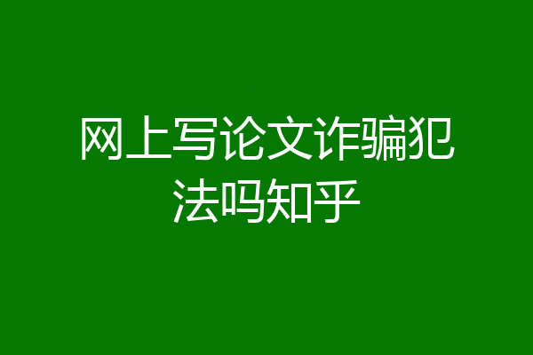 网上写论文诈骗犯法吗知乎