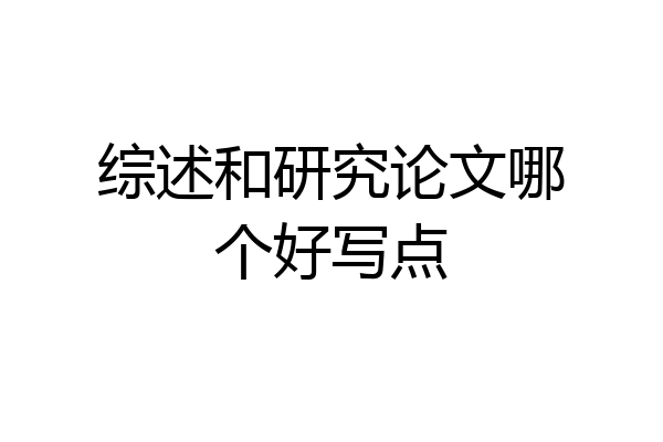 综述和研究论文哪个好写点