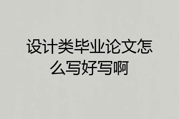 设计类毕业论文怎么写好写啊