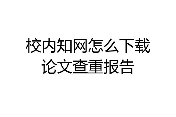校内知网怎么下载论文查重报告