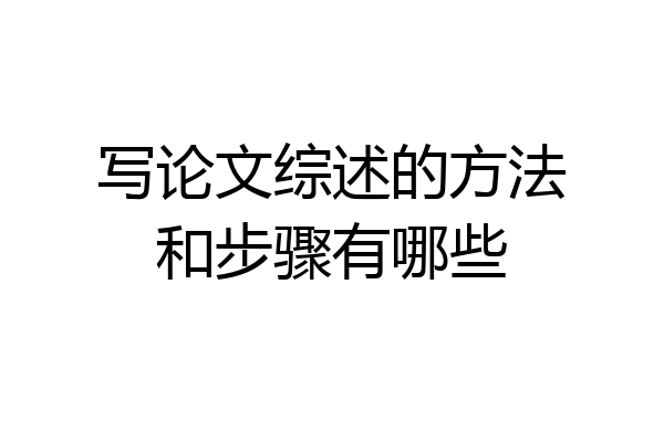 写论文综述的方法和步骤有哪些