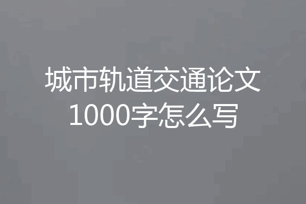 城市轨道交通论文1000字怎么写