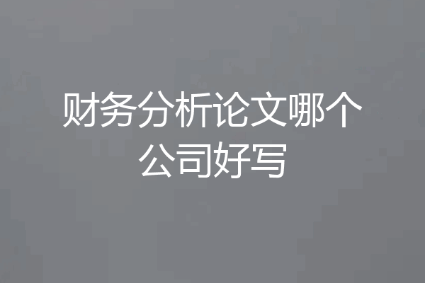 财务分析论文哪个公司好写