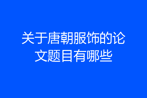 关于唐朝服饰的论文题目有哪些