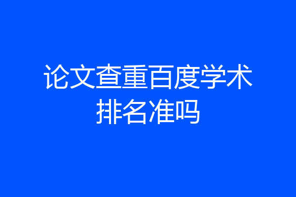 论文查重百度学术排名准吗