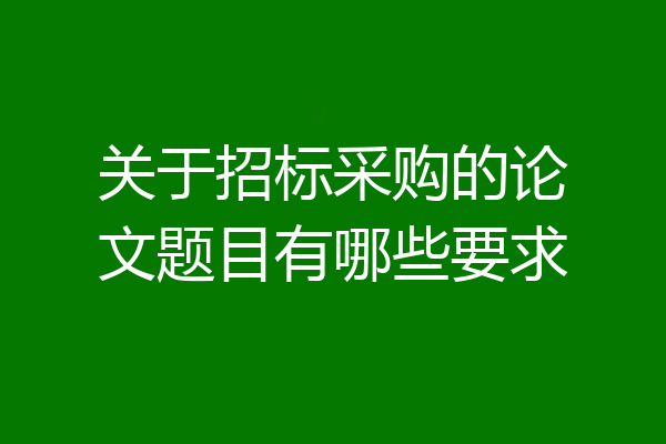 关于招标采购的论文题目有哪些要求