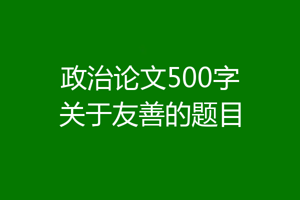 政治论文500字关于友善的题目
