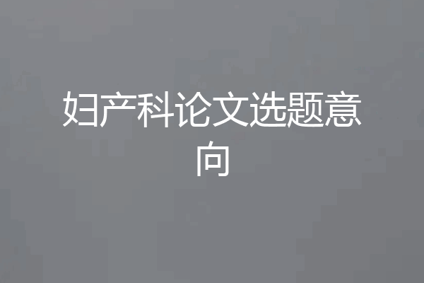 妇产科论文选题意向