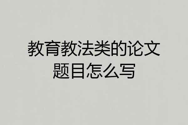 教育教法类的论文题目怎么写