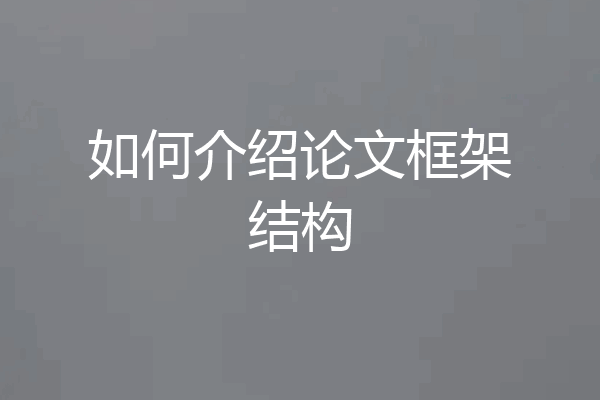 如何介绍论文框架结构