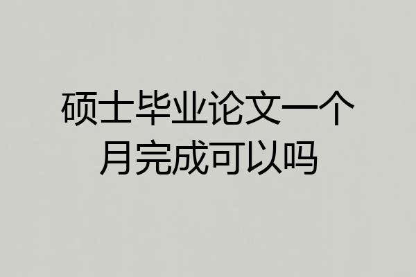 硕士毕业论文一个月完成可以吗