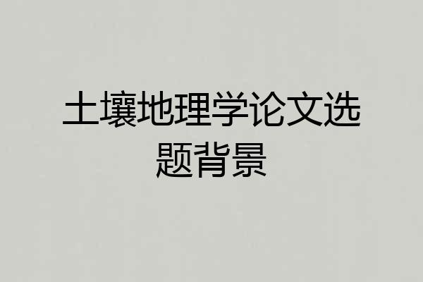 土壤地理学论文选题背景