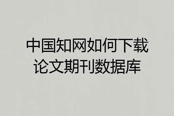 中国知网如何下载论文期刊数据库