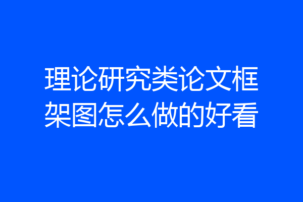理论研究类论文框架图怎么做的好看