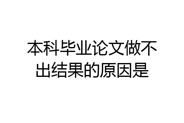 本科毕业论文做不出结果的原因是