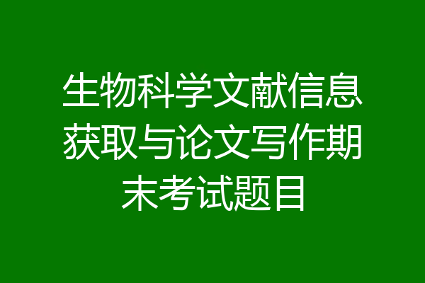生物科学文献信息获取与论文写作期末考试题目