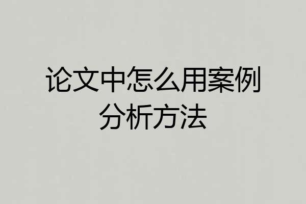 论文中怎么用案例分析方法