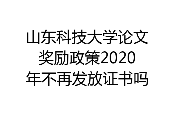 山东科技大学论文奖励政策2020年不再发放证书吗