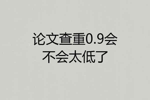 论文查重0.9会不会太低了