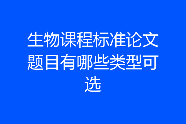 生物课程标准论文题目有哪些类型可选
