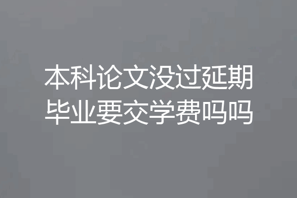 本科论文没过延期毕业要交学费吗吗