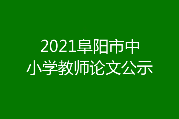 2021阜阳市中小学教师论文公示