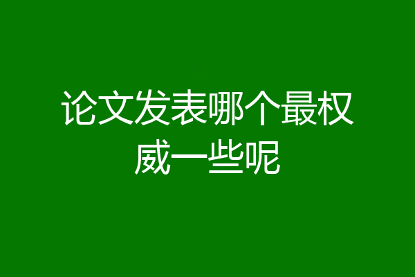 论文发表哪个最权威一些呢