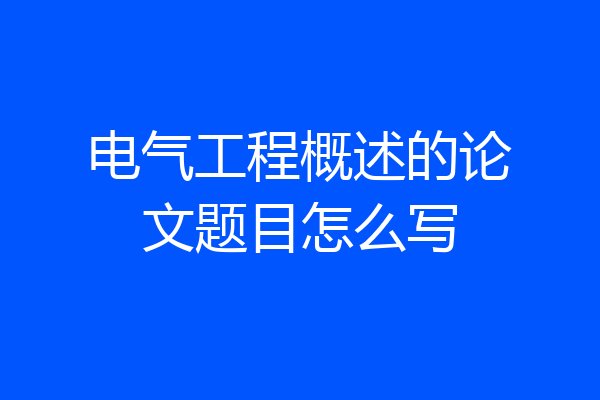 电气工程概述的论文题目怎么写