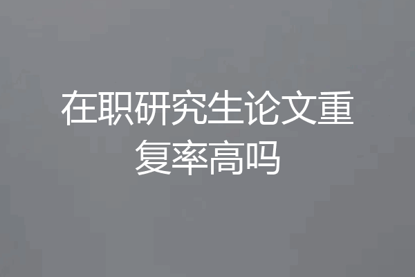 在职研究生论文重复率高吗