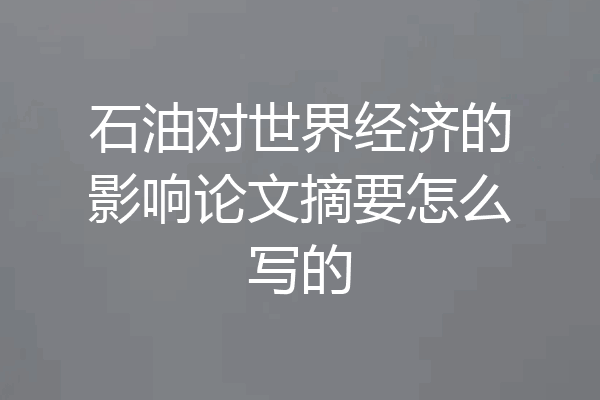 石油对世界经济的影响论文摘要怎么写的