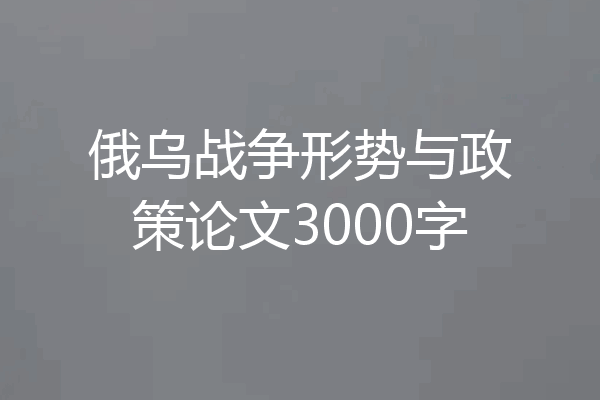 俄乌战争形势与政策论文3000字