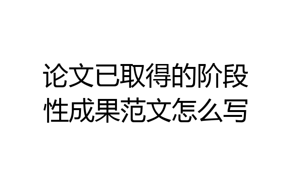 论文已取得的阶段性成果范文怎么写