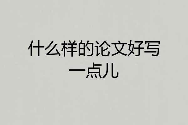 什么样的论文好写一点儿